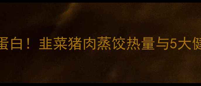 图片 低卡高蛋白！韭菜猪肉蒸饺热量与5大健康吃法