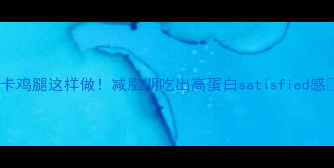 图片 低卡鸡腿这样做！减脂期吃出高蛋白satisfied感🍗1