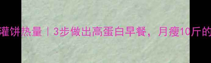 图片 低卡鸡蛋灌饼热量｜3步做出高蛋白早餐，月瘦10斤的隐藏吃法