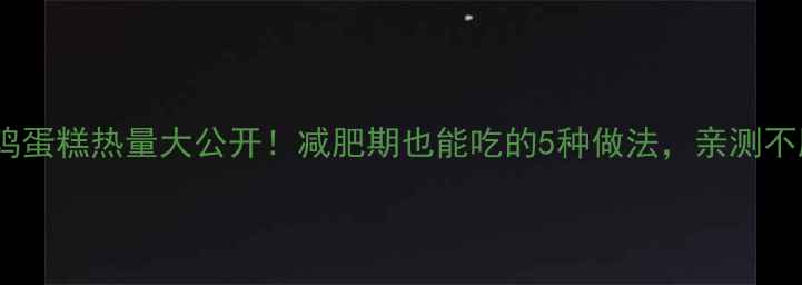 图片 低卡鸡蛋糕热量大公开！减肥期也能吃的5种做法，亲测不胖🍳2