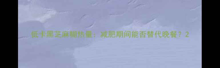 图片 低卡黑芝麻糊热量：减肥期间能否替代晚餐？2