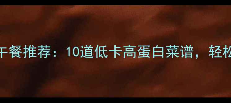 图片 低热量中式减肥午餐推荐：10道低卡高蛋白菜谱，轻松控制体重不反弹