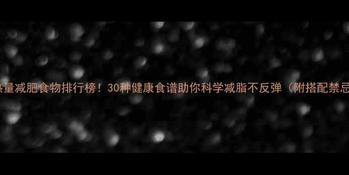 图片 低热量减肥食物排行榜！30种健康食谱助你科学减脂不反弹（附搭配禁忌）2