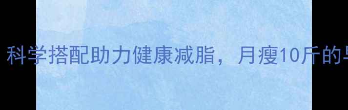 图片 低热量早餐麦片：科学搭配助力健康减脂，月瘦10斤的早餐公式大公开！