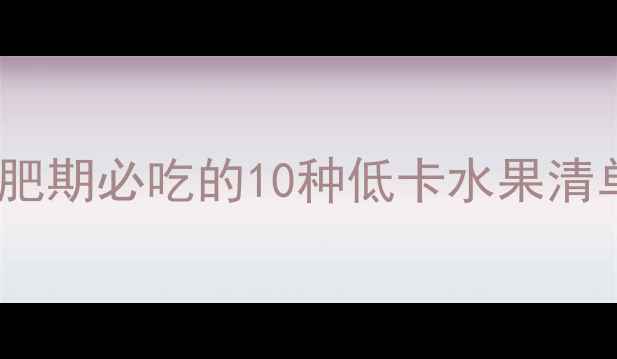 图片 低热量水果推荐减肥期必吃的10种低卡水果清单及科学食用指南1