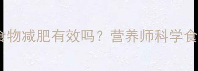 图片 低热量食物减肥有效吗？营养师科学食用指南1