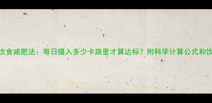 图片 低热量饮食减肥法：每日摄入多少卡路里才算达标？附科学计算公式和饮食方案