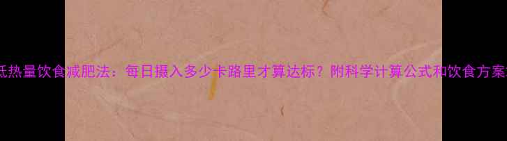 图片 低热量饮食减肥法：每日摄入多少卡路里才算达标？附科学计算公式和饮食方案2