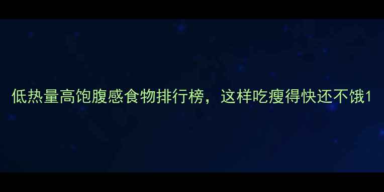 图片 低热量高饱腹感食物排行榜，这样吃瘦得快还不饿1
