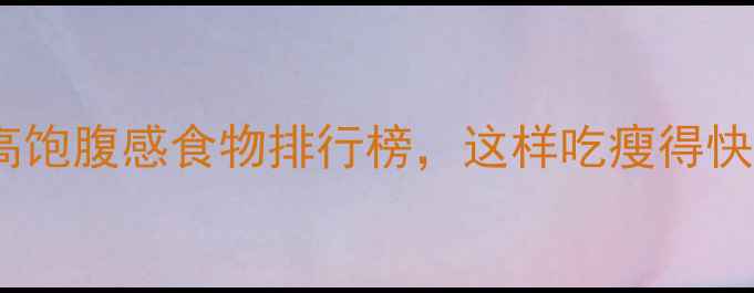 图片 低热量高饱腹感食物排行榜，这样吃瘦得快还不饿2