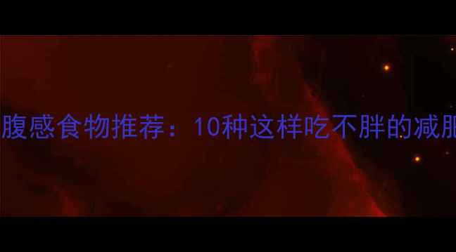 图片 低热量高饱腹感食物推荐：10种这样吃不胖的减肥必备清单2