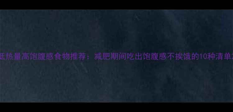 图片 低热量高饱腹感食物推荐：减肥期间吃出饱腹感不挨饿的10种清单2