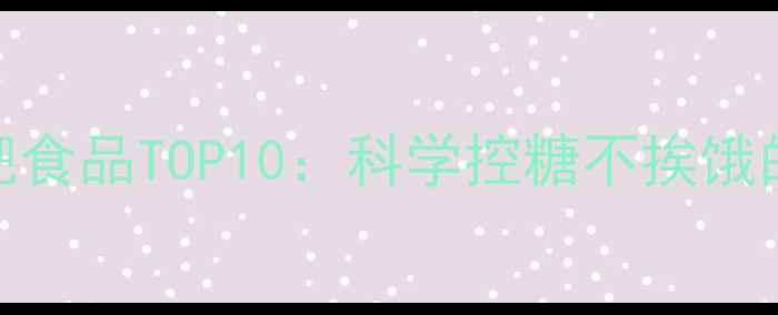 图片 低糖高纤维减肥食品TOP10：科学控糖不挨饿的5大营养法则2