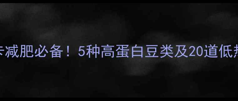 图片 低脂低卡减肥必备！5种高蛋白豆类及20道低热量食谱