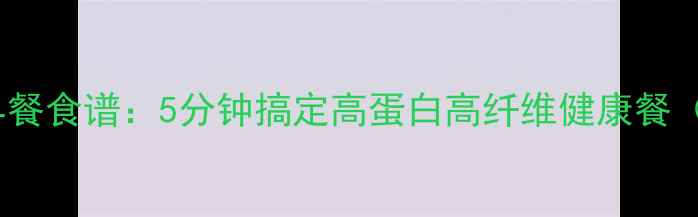 图片 低脂低卡减肥早餐食谱：5分钟搞定高蛋白高纤维健康餐（附科学配比）1