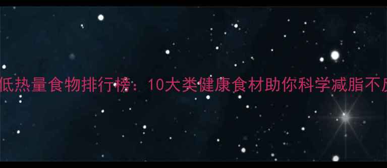 图片 低脂低热量食物排行榜：10大类健康食材助你科学减脂不反弹2