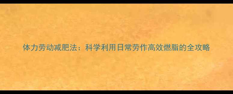 图片 体力劳动减肥法：科学利用日常劳作高效燃脂的全攻略