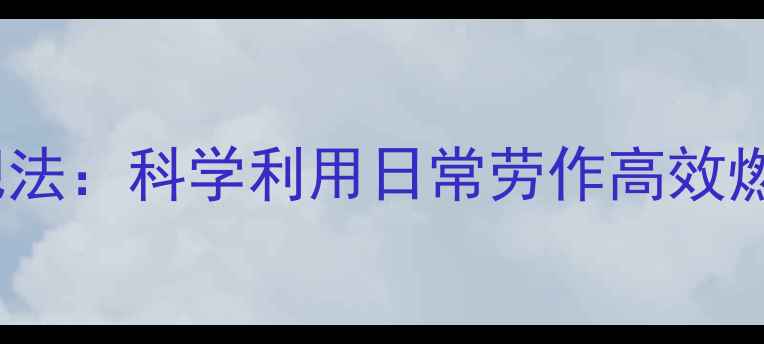 图片 体力劳动减肥法：科学利用日常劳作高效燃脂的全攻略2