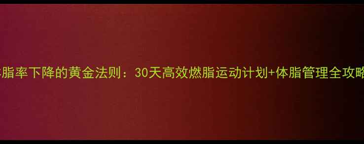 图片 体脂率下降的黄金法则：30天高效燃脂运动计划+体脂管理全攻略1
