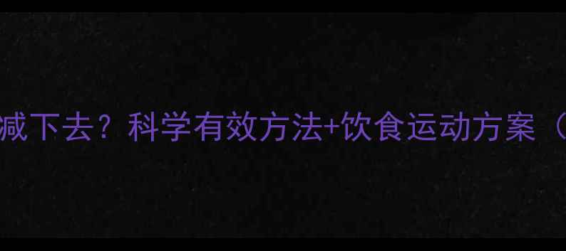 图片 体脂率低怎么减下去？科学有效方法+饮食运动方案（附训练计划）