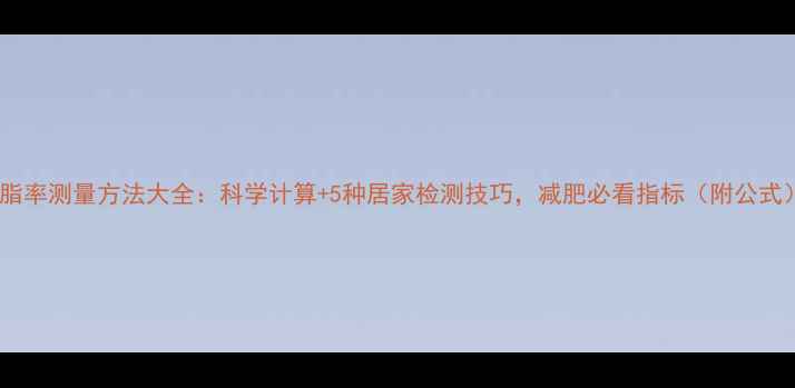 图片 体脂率测量方法大全：科学计算+5种居家检测技巧，减肥必看指标（附公式）1