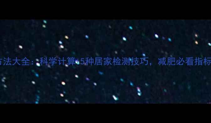 图片 体脂率测量方法大全：科学计算+5种居家检测技巧，减肥必看指标（附公式）2