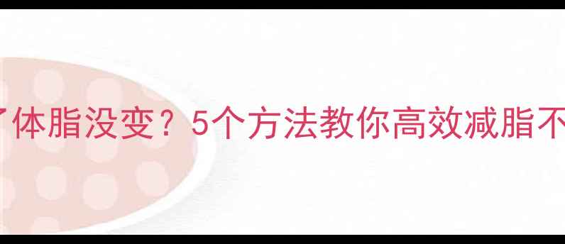 图片 体重降了体脂没变？5个方法教你高效减脂不反弹！2