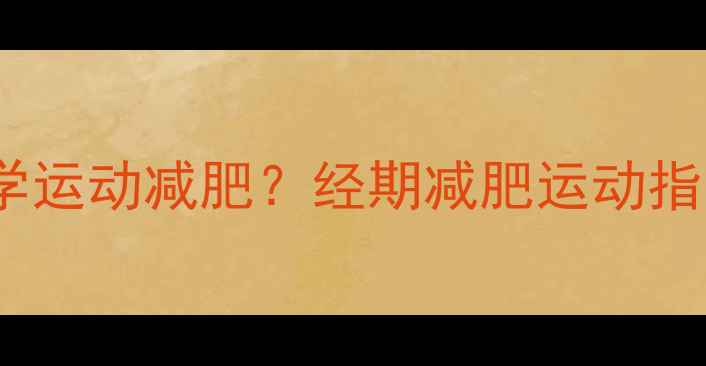 图片 例假初期如何科学运动减肥？经期减肥运动指南与注意事项全2