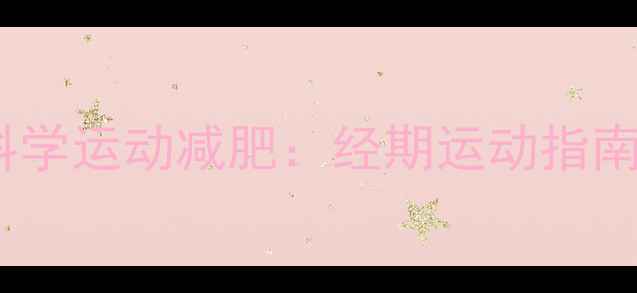 图片 例假前如何科学运动减肥：经期运动指南与注意事项2