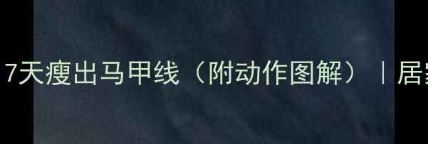 图片 侧腹减脂大法！7天瘦出马甲线（附动作图解）｜居家高效燃脂攻略