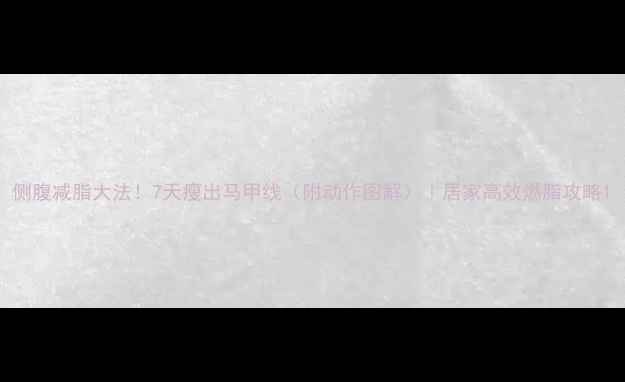 图片 侧腹减脂大法！7天瘦出马甲线（附动作图解）｜居家高效燃脂攻略1