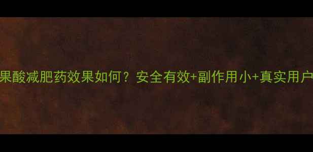 图片 俄罗斯果酸减肥药效果如何？安全有效+副作用小+真实用户反馈全