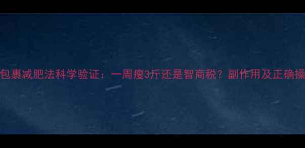 图片 保鲜膜包裹减肥法科学验证：一周瘦3斤还是智商税？副作用及正确操作指南