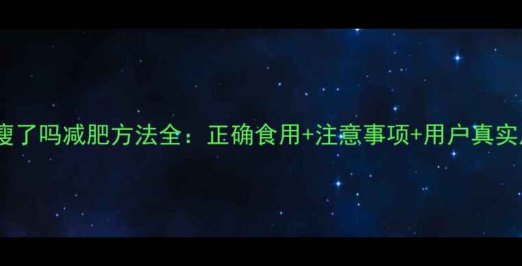 图片 修正瘦了吗减肥方法全：正确食用+注意事项+用户真实反馈2