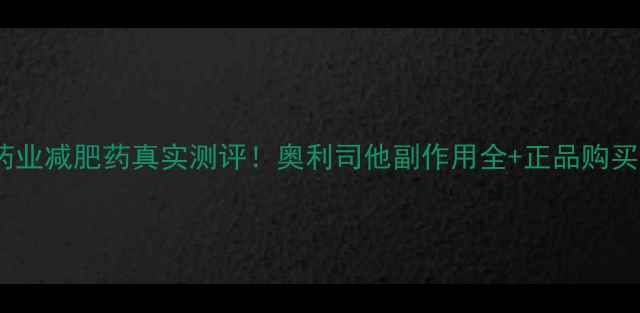 图片 修正药业减肥药真实测评！奥利司他副作用全+正品购买指南2