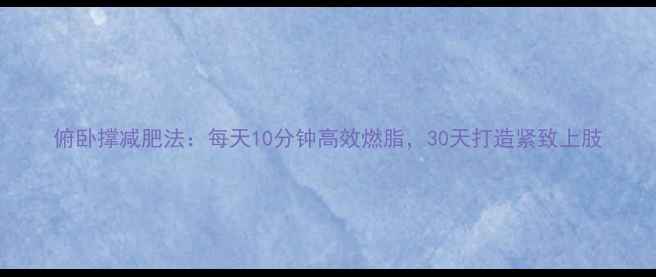 图片 俯卧撑减肥法：每天10分钟高效燃脂，30天打造紧致上肢