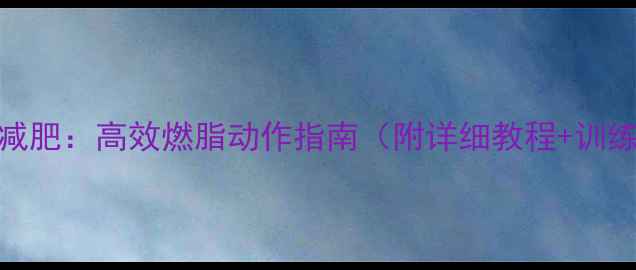 图片 俯卧撑减肥：高效燃脂动作指南（附详细教程+训练计划）