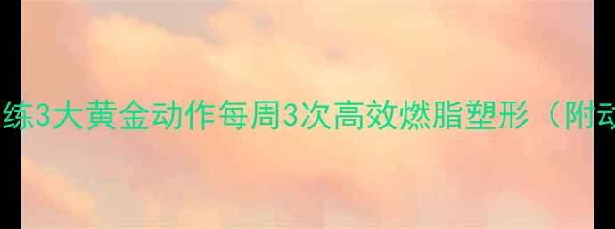 图片 俯身上肢训练3大黄金动作每周3次高效燃脂塑形（附动作图解）1