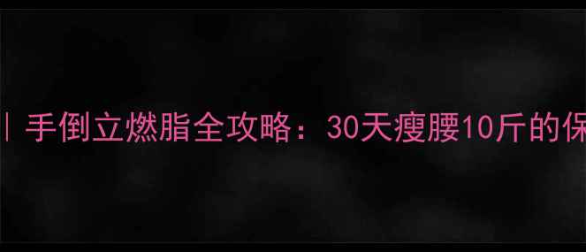 图片 倒立减肥｜手倒立燃脂全攻略：30天瘦腰10斤的保姆级教程