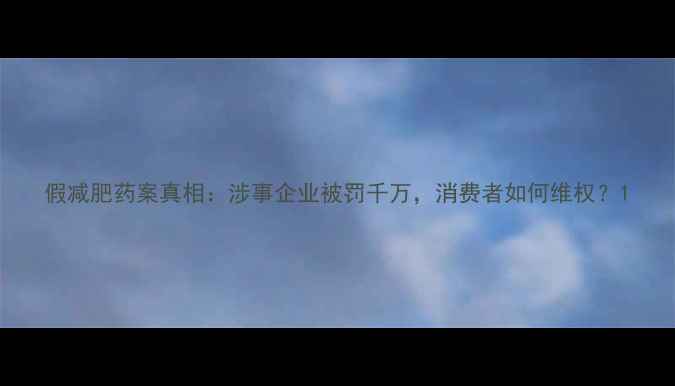 图片 假减肥药案真相：涉事企业被罚千万，消费者如何维权？1