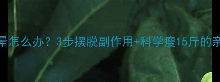 图片 停药后头晕怎么办？3步摆脱副作用+科学瘦15斤的亲测攻略！