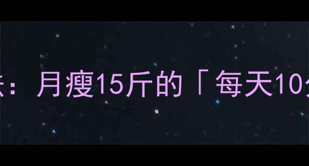 图片 健康不反弹的减肥法：月瘦15斤的「每天10分钟」科学瘦身指南