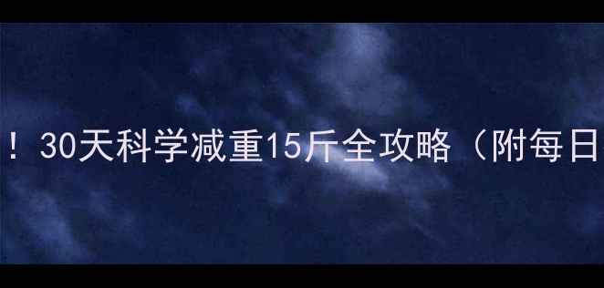图片 健康不反弹！30天科学减重15斤全攻略（附每日执行方案）