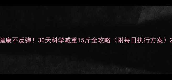 图片 健康不反弹！30天科学减重15斤全攻略（附每日执行方案）2