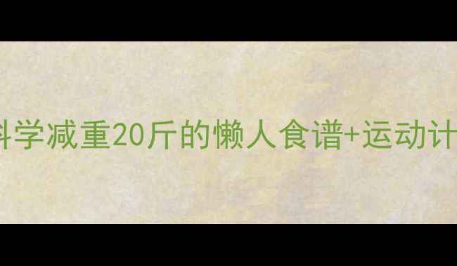 图片 健康不反弹！两个月科学减重20斤的懒人食谱+运动计划（附每日执行表）2