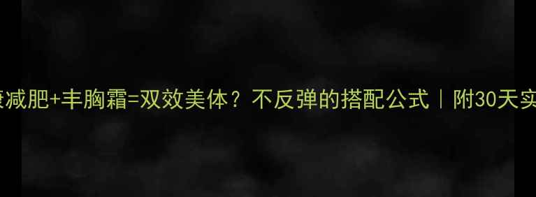 图片 健康减肥+丰胸霜=双效美体？不反弹的搭配公式｜附30天实测2