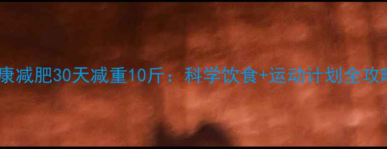 图片 健康减肥30天减重10斤：科学饮食+运动计划全攻略2