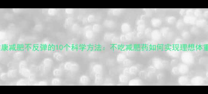 图片 健康减肥不反弹的10个科学方法：不吃减肥药如何实现理想体重2