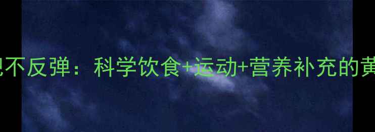 图片 健康减肥不反弹：科学饮食+运动+营养补充的黄金法则2