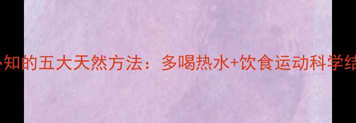 图片 健康减肥必知的五大天然方法：多喝热水+饮食运动科学结合不反弹1